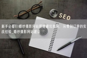 新手必看！婚纱摄影网站搭建避坑指南，从零到订单的实战经验_婚纱摄影网站建设