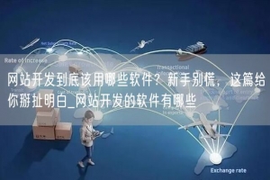 网站开发到底该用哪些软件？新手别慌，这篇给你掰扯明白_网站开发的软件有哪些
